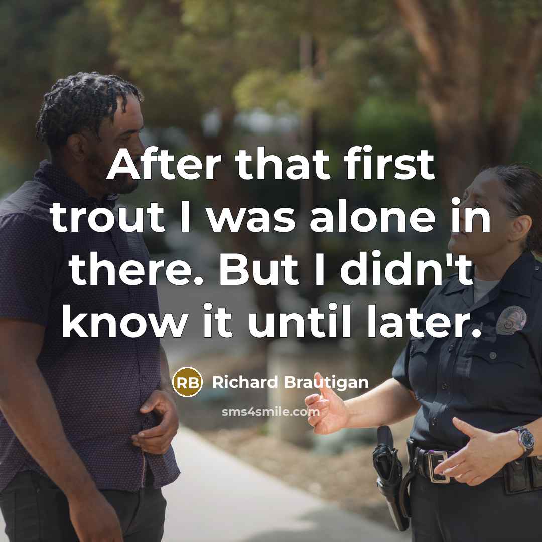 “After that first trout I was alone in there. But…” quote by Richard Brautigan