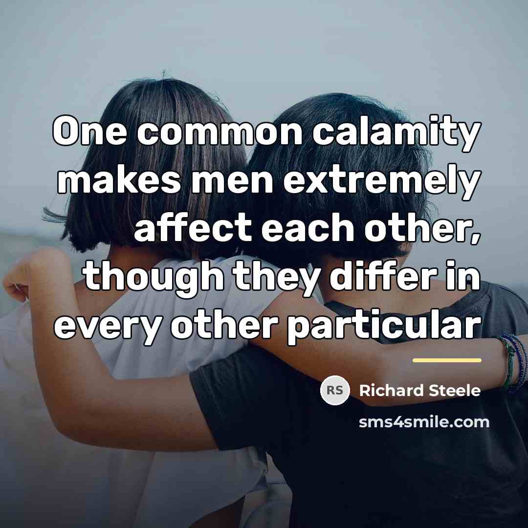 “One common calamity makes men extremely affect each other, though…” quote by Richard Steele