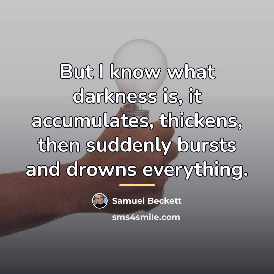 “But I know what darkness is, it accumulates, thickens, then…” quote by Samuel Beckett