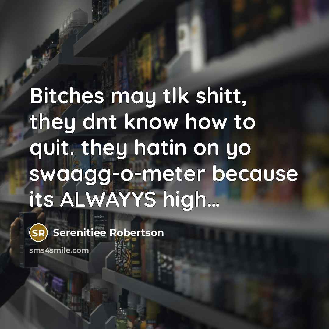 “Bitches may tlk shitt, they dnt know how to quit. they hatin on yo swaagg-o-meter because its ALWAYYS high…” quote by Serenitiee Robertson