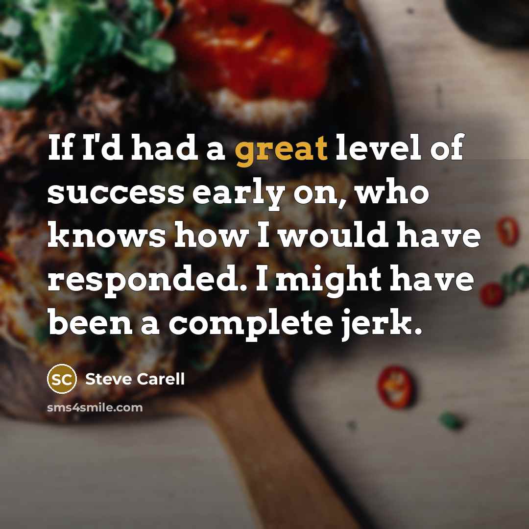“If I'd had a great level of success early on,…” quote by Steve Carell