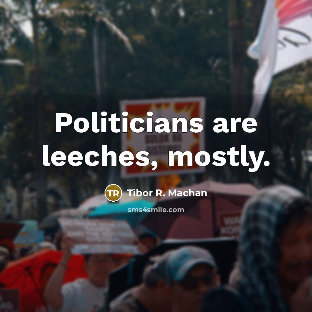 “Politicians are leeches, mostly.” quote by Tibor R. Machan