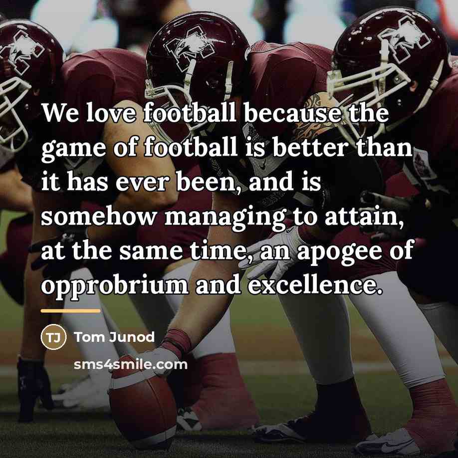 “We love football because the game of football is better…” quote by Tom Junod