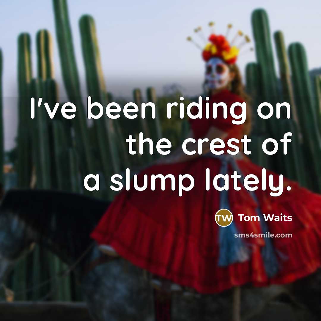 “I've been riding on the crest of a slump lately.…” quote by Tom Waits