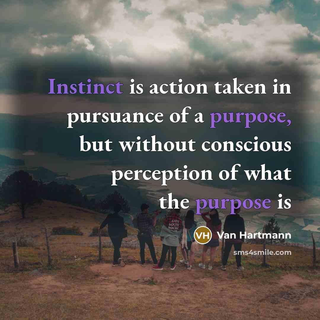 “Instinct is action taken in pursuance of a purpose, but without conscious perception of what the purpose is” quote by Van Hartmann