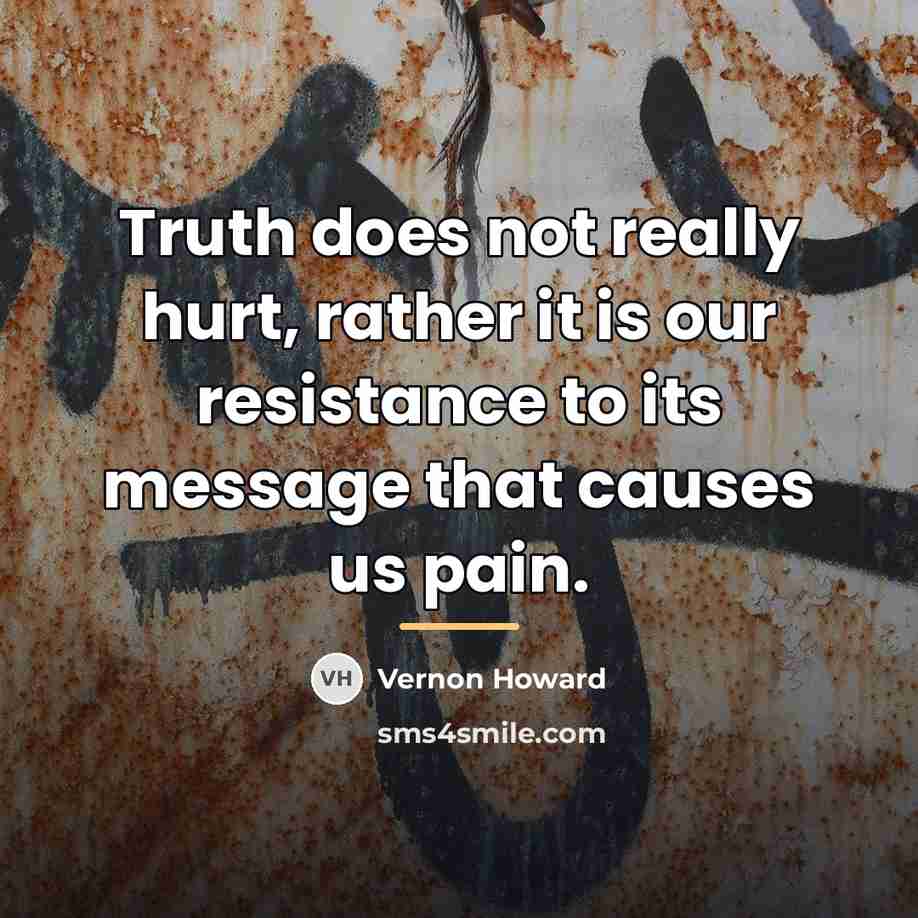 “Truth does not really hurt, rather it is our resistance…” quote by Vernon Howard