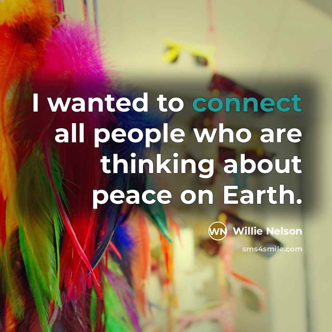“I wanted to connect all people who are thinking about…” quote by Willie Nelson