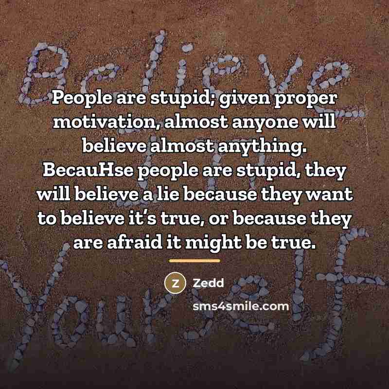 “People are stupid; given proper motivation, almost anyone will believe…” quote by Zedd