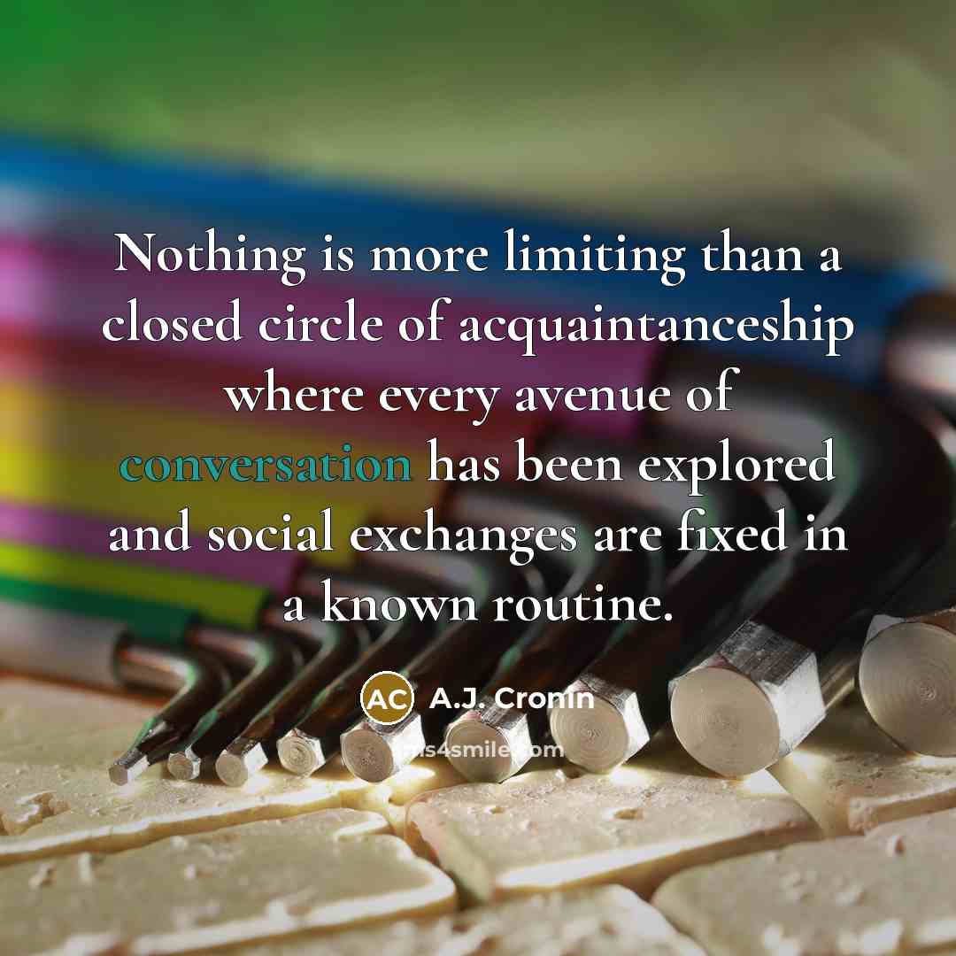 “Nothing is more limiting than a closed circle of acquaintanceship…” quote by A.J. Cronin