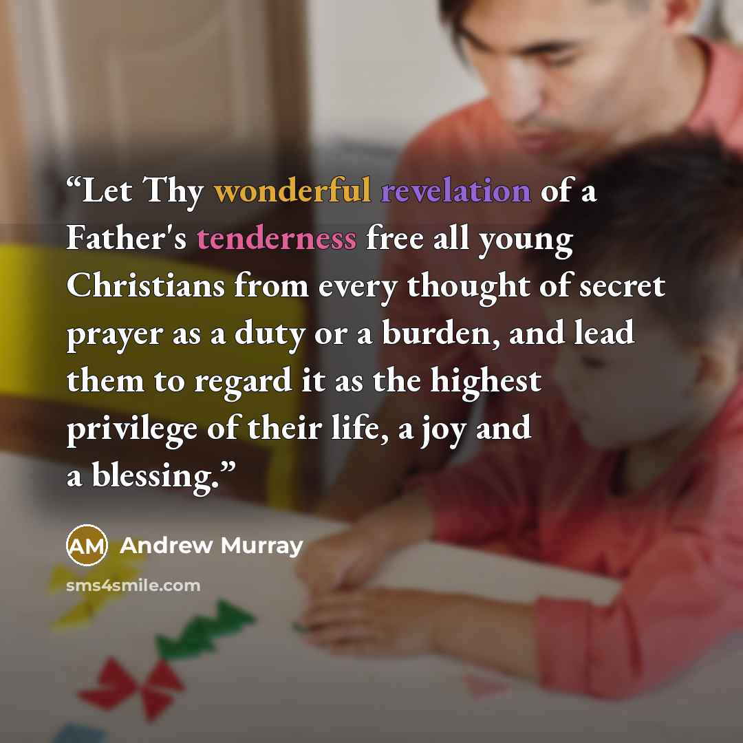 “Let Thy wonderful revelation of a Father's tenderness free all young Christians from every thought of secret prayer as a duty or a burden, and lead them to regard it as the highest privilege of their life, a joy and a blessing.” quote by Andrew Murray
