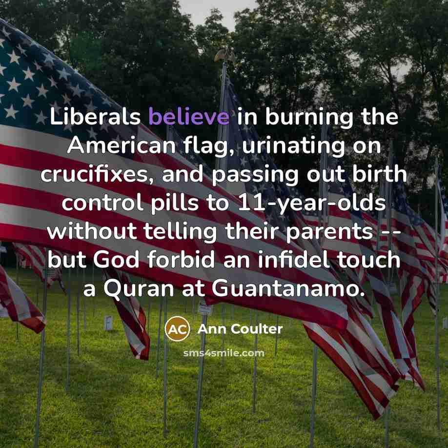 “Liberals believe in burning the American flag, urinating on crucifixes,…” quote by Ann Coulter