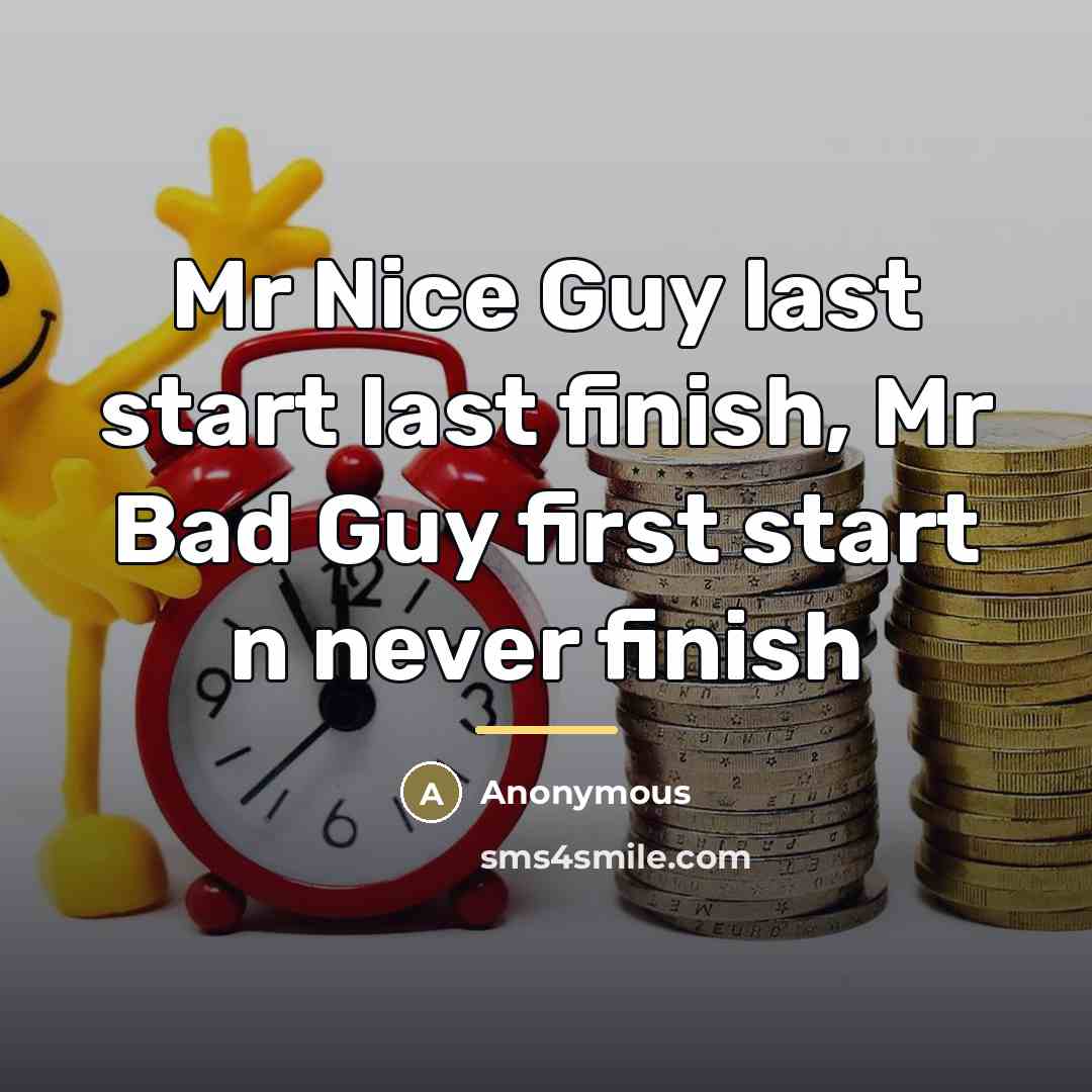 “Mr Nice Guy last start last finish, Mr Bad Guy…” quote by Anonymous