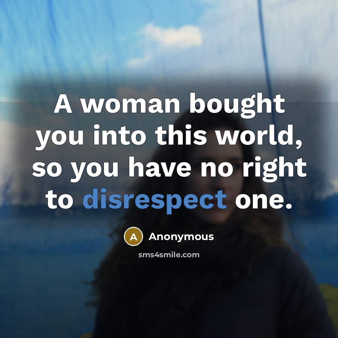 “A woman bought you into this world, so you have no right to disrespect one.” quote by Anonymous