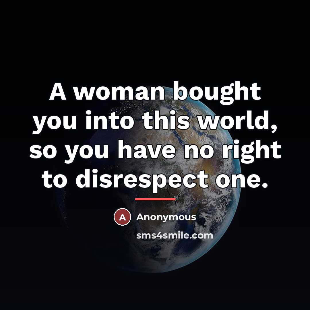 “A woman bought you into this world, so you have…” quote by Anonymous