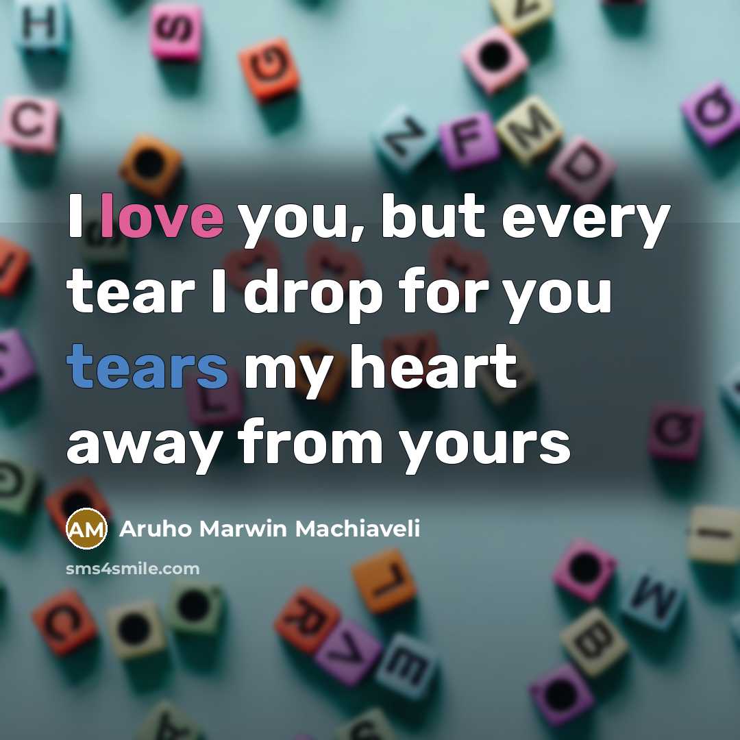 “I love you, but every tear I drop for you…” quote by Aruho Marwin Machiaveli