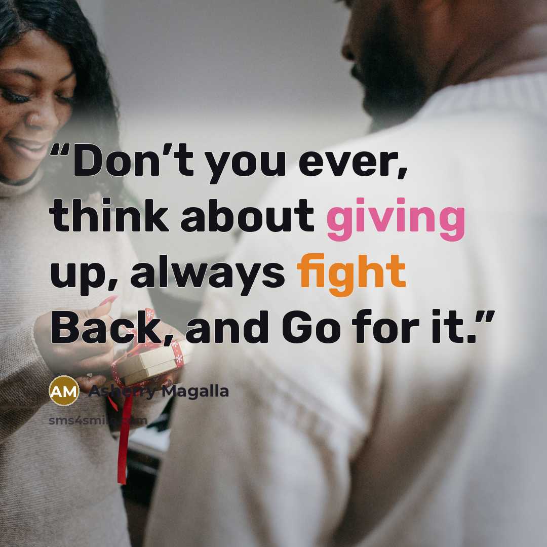 “Don’t you ever, think about giving up, always fight Back, and Go for it.” quote by Asherry Magalla