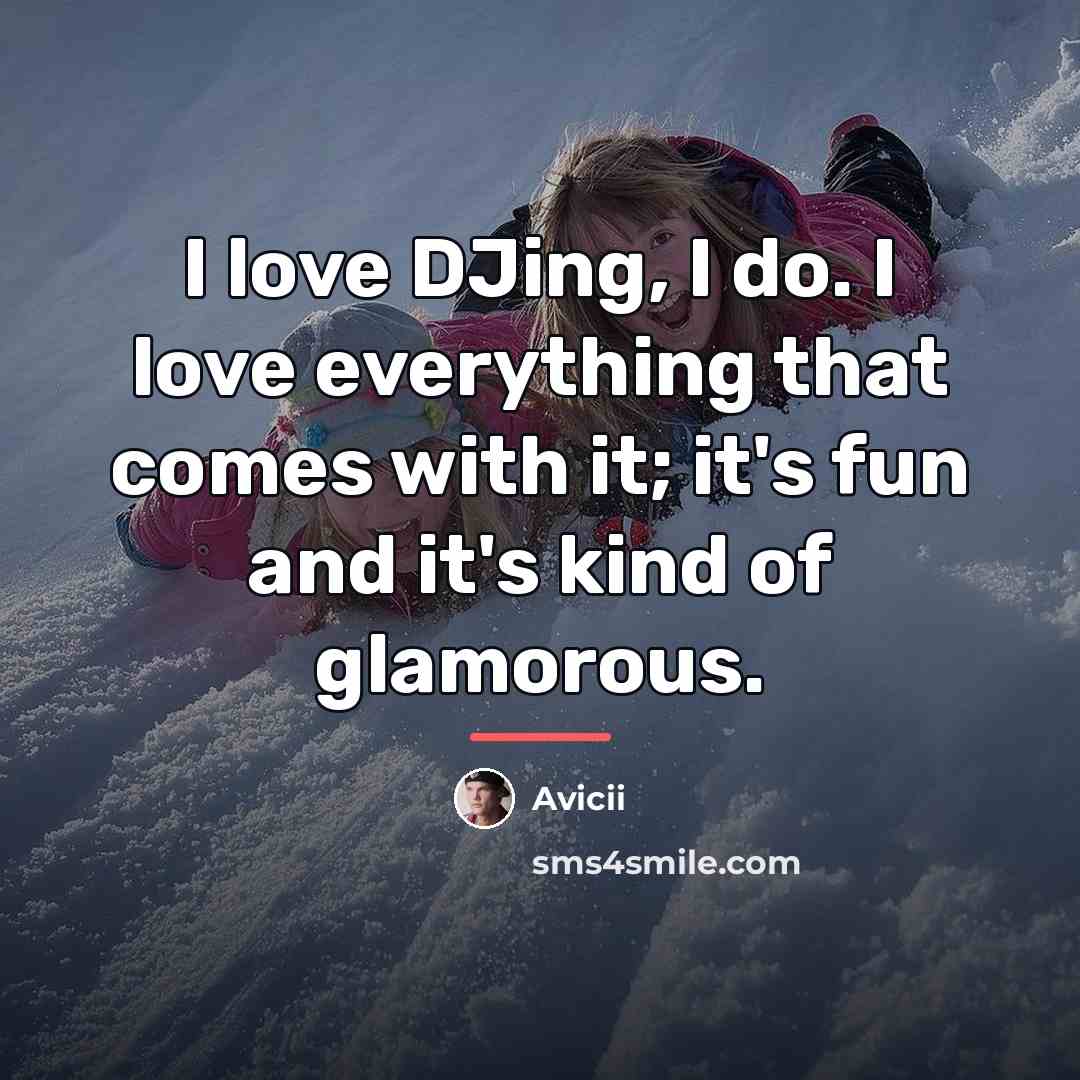 “I love DJing, I do. I love everything that comes…” quote by Avicii