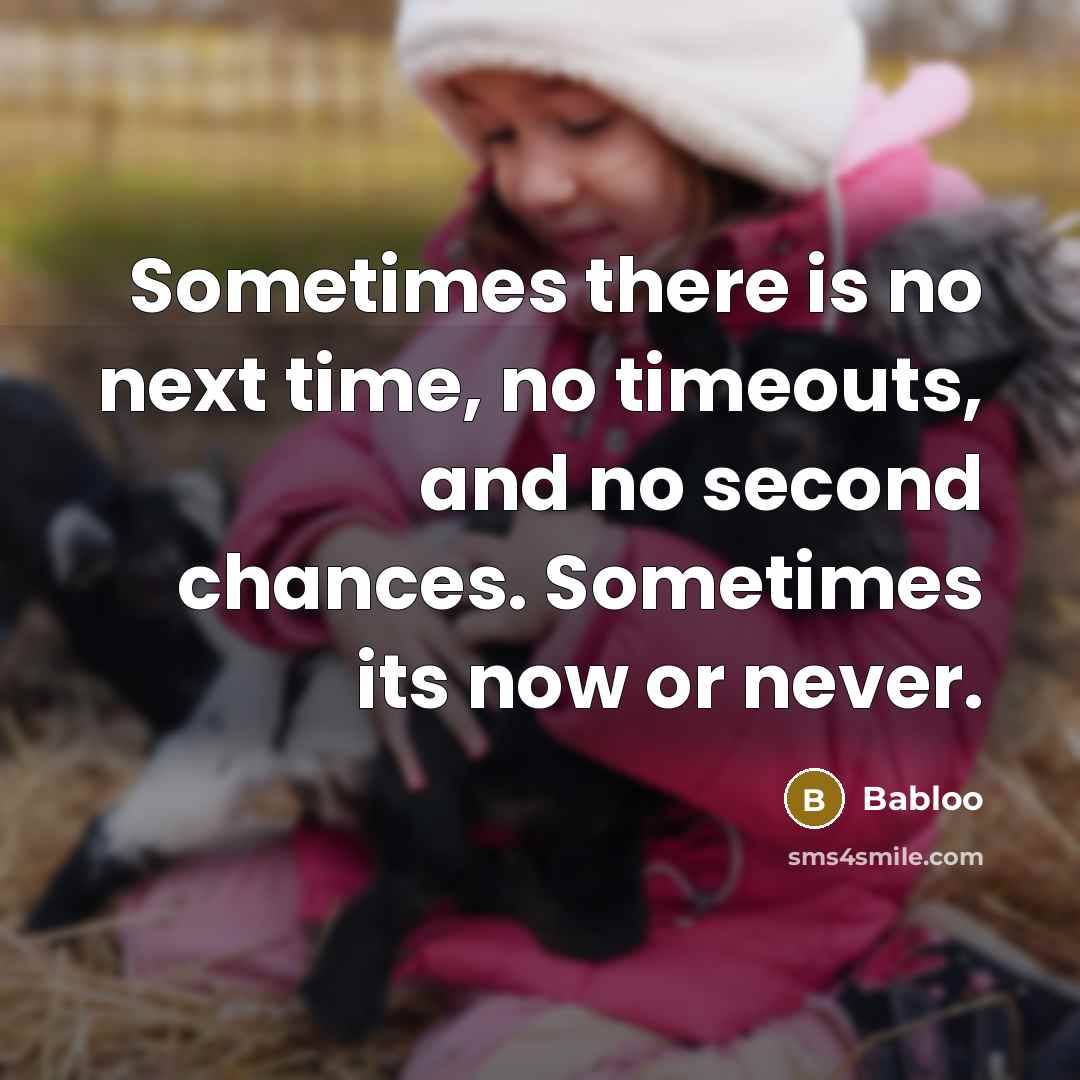 “Sometimes there is no next time, no timeouts, and no second chances. Sometimes its now or never.” quote by Babloo