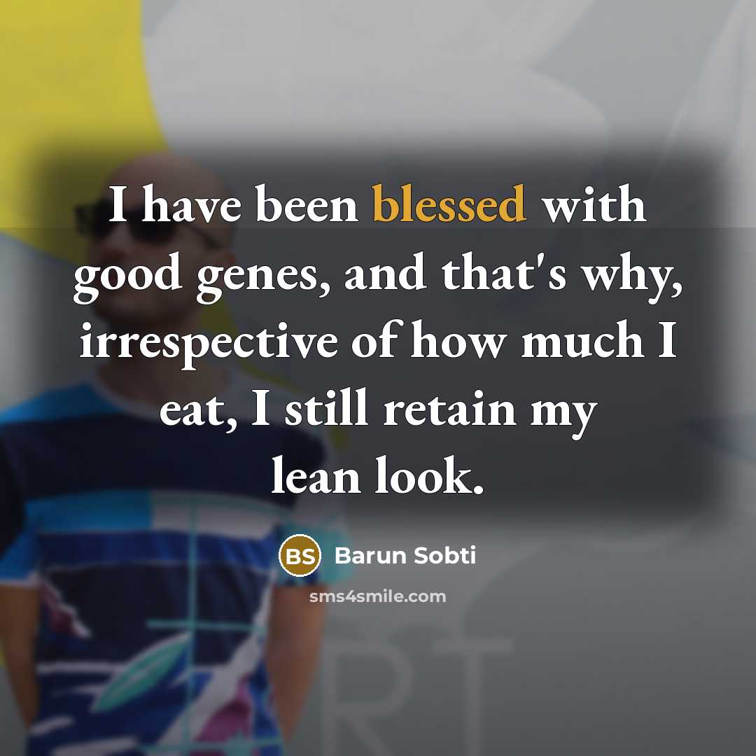 “I have been blessed with good genes, and that's why,…” quote by Barun Sobti