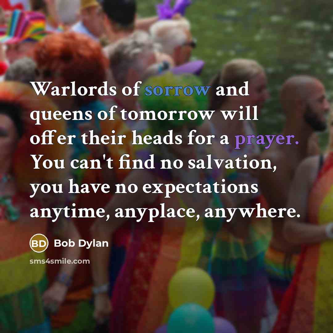 “Warlords of sorrow and queens of tomorrow will offer their…” quote by Bob Dylan