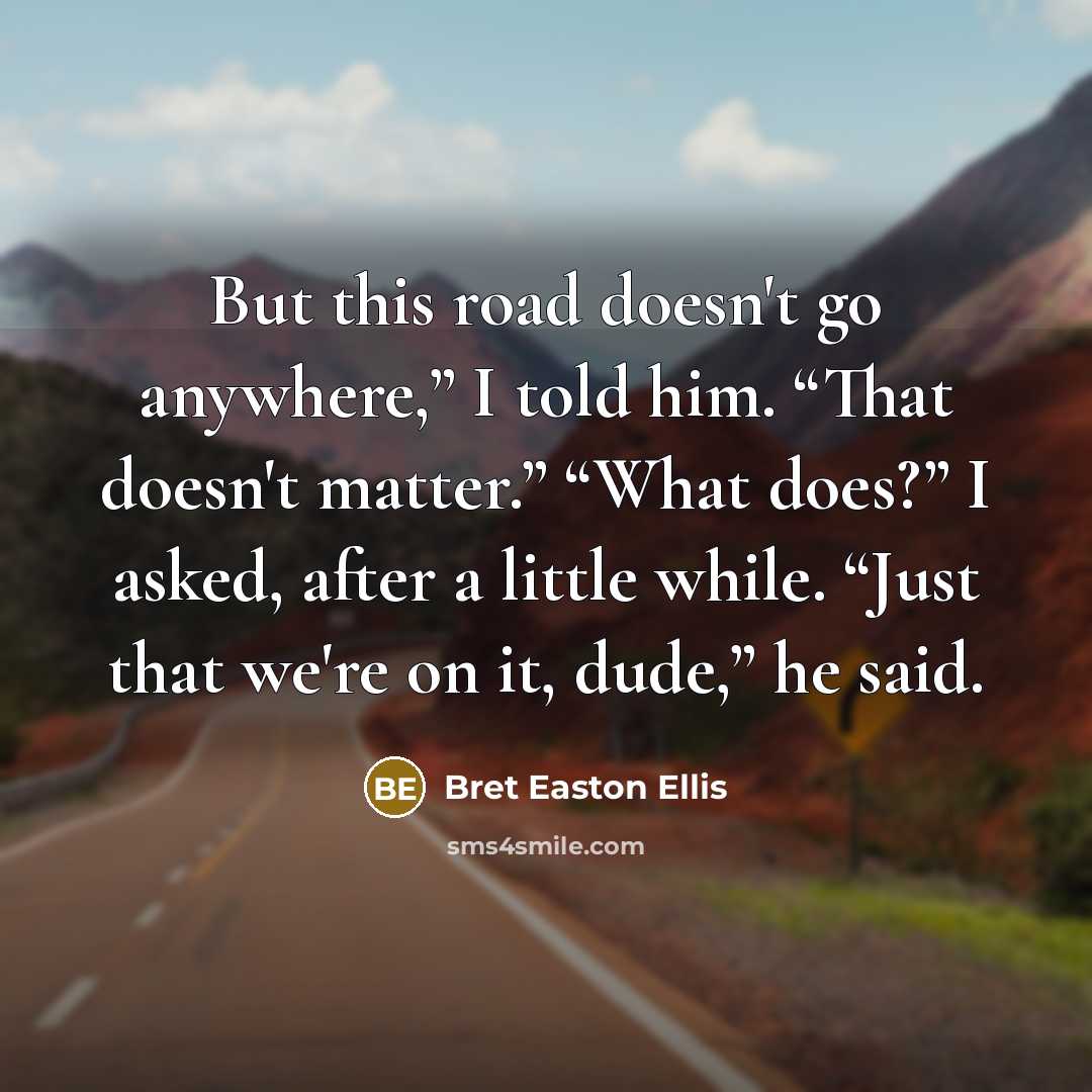 “But this road doesn't go anywhere,” I told him. “That…” quote by Bret Easton Ellis