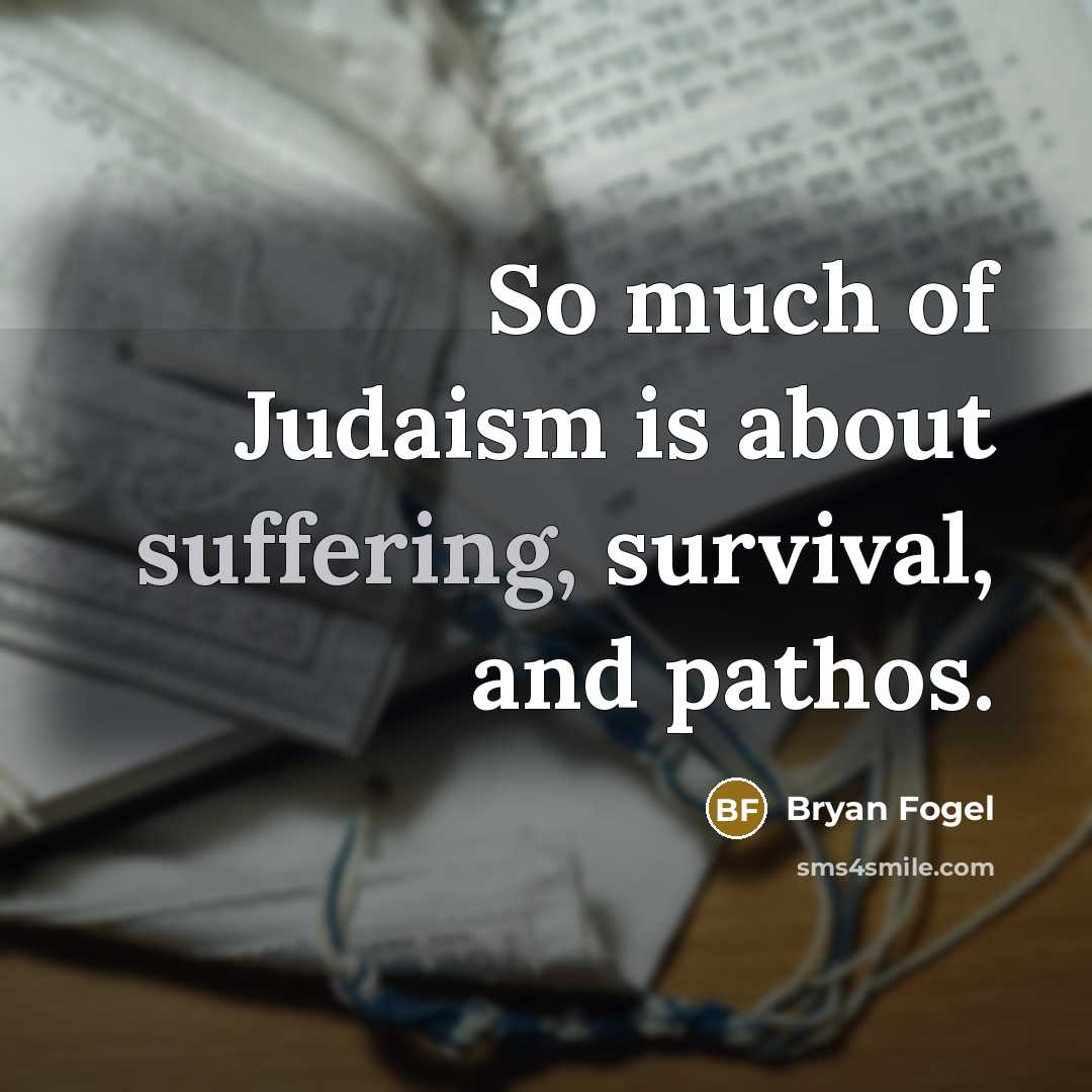“So much of Judaism is about suffering, survival, and pathos.…” quote by Bryan Fogel