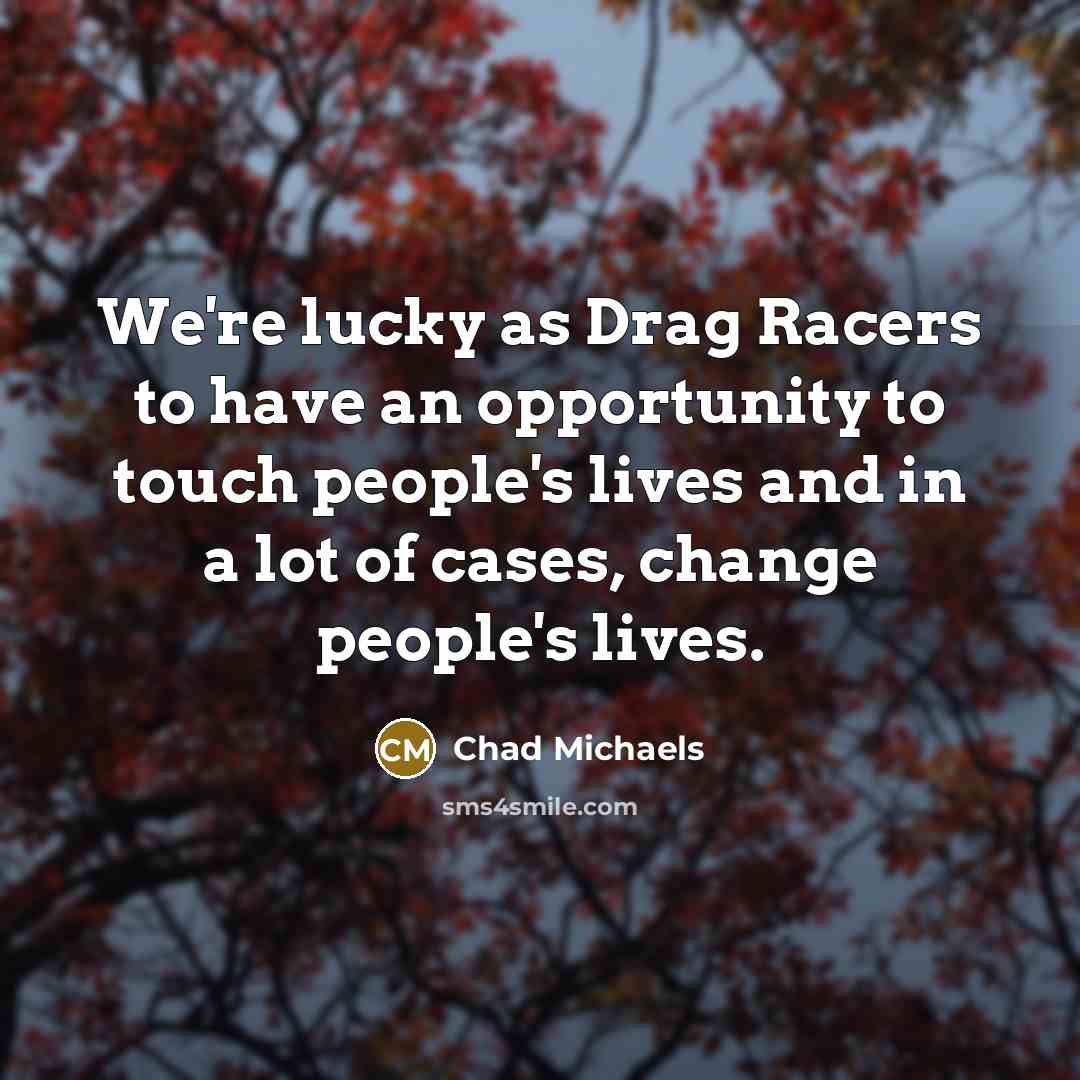 “We're lucky as Drag Racers to have an opportunity to…” quote by Chad Michaels