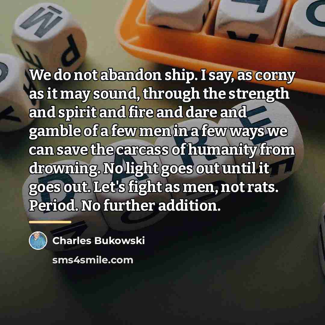 “We do not abandon ship. I say, as corny as…” quote by Charles Bukowski