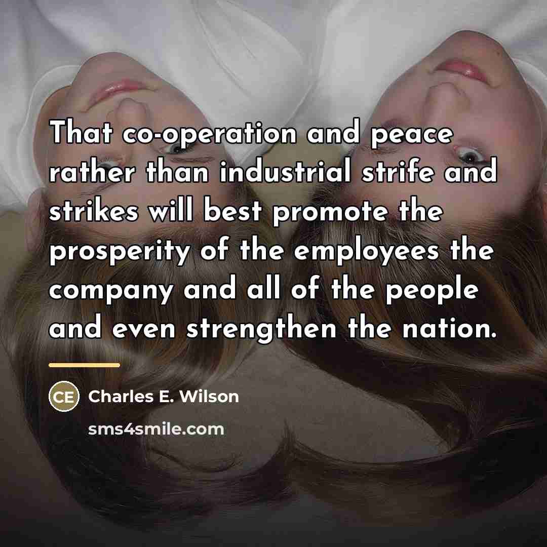 “That co-operation and peace rather than industrial strife and strikes…” quote by Charles E. Wilson