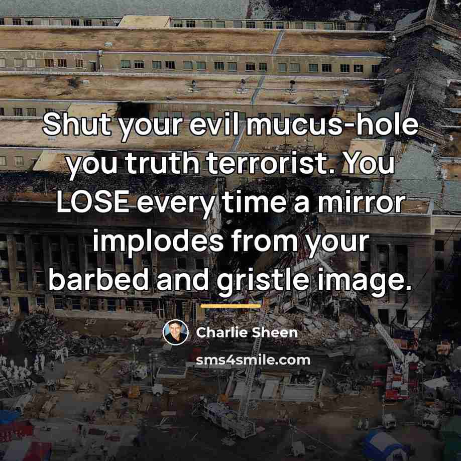 “Shut your evil mucus-hole you truth terrorist. You LOSE every…” quote by Charlie Sheen