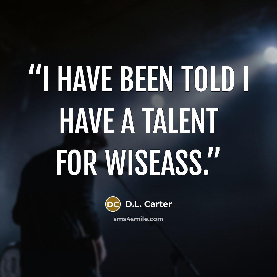 “I have been told I have a talent for wiseass.” quote by D.L. Carter