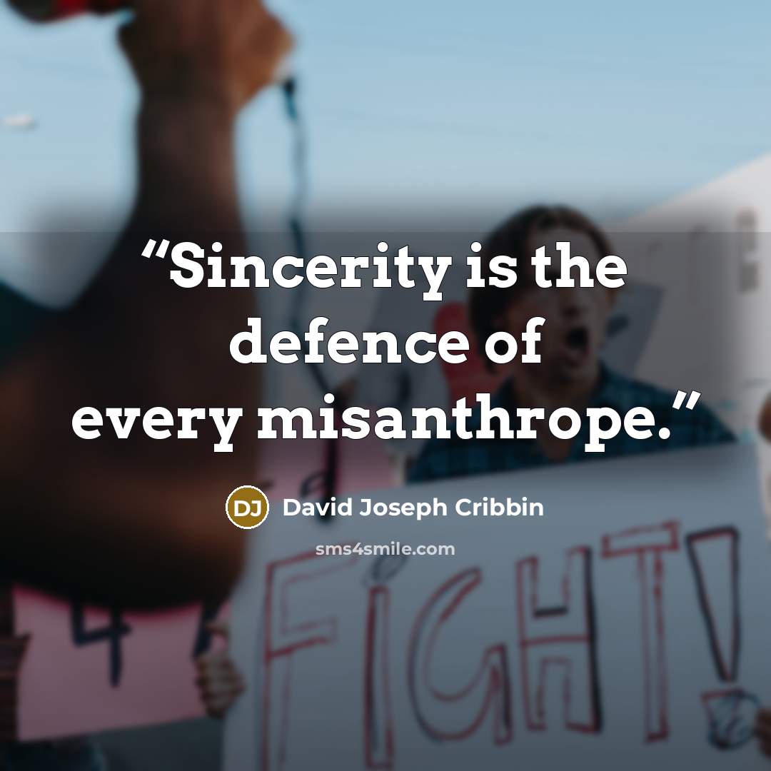 “Sincerity is the defence of every misanthrope.” quote by David Joseph Cribbin