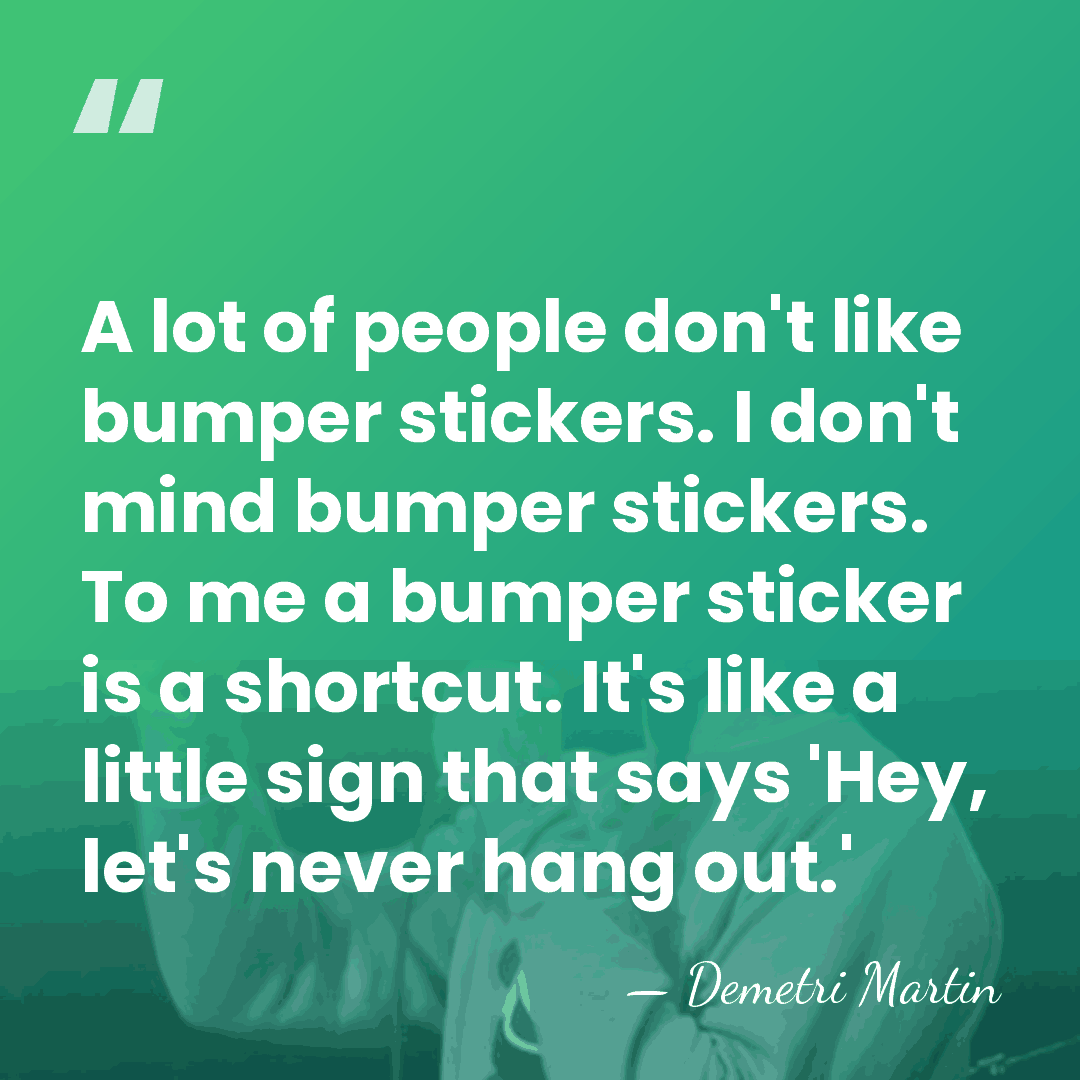 A lot of people don't like bumper stickers. I don't mind bumper&hellip; - Demetri Martin