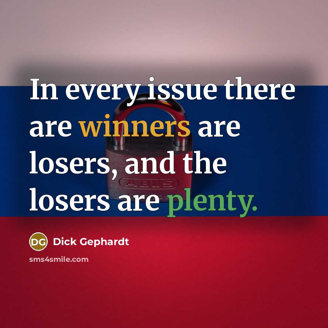 “In every issue there are winners are losers, and the losers are plenty.” quote by Dick Gephardt