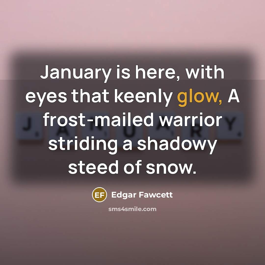 “January is here, with eyes that keenly glow, A frost-mailed…” quote by Edgar Fawcett