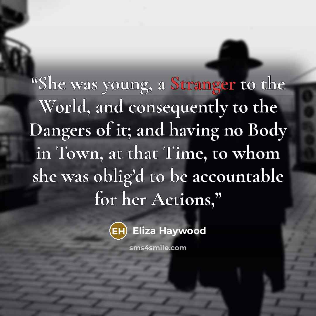“She was young, a Stranger to the World, and consequently to the Dangers of it; and having no Body in Town, at that Time, to whom she was oblig’d to be accountable for her Actions,” quote by Eliza Haywood