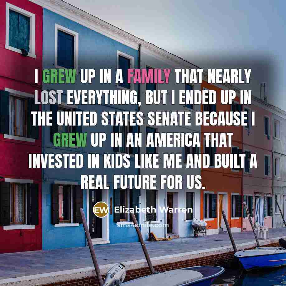 “I grew up in a family that nearly lost everything,…” quote by Elizabeth Warren