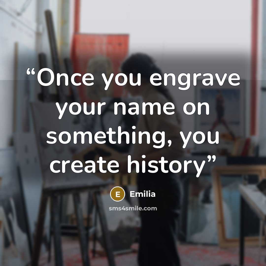 “Once you engrave your name on something, you create history” quote by Emilia