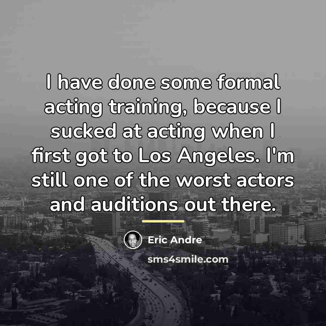 “I have done some formal acting training, because I sucked…” quote by Eric Andre