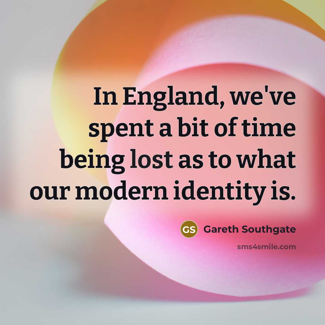 “In England, we've spent a bit of time being lost…” quote by Gareth Southgate