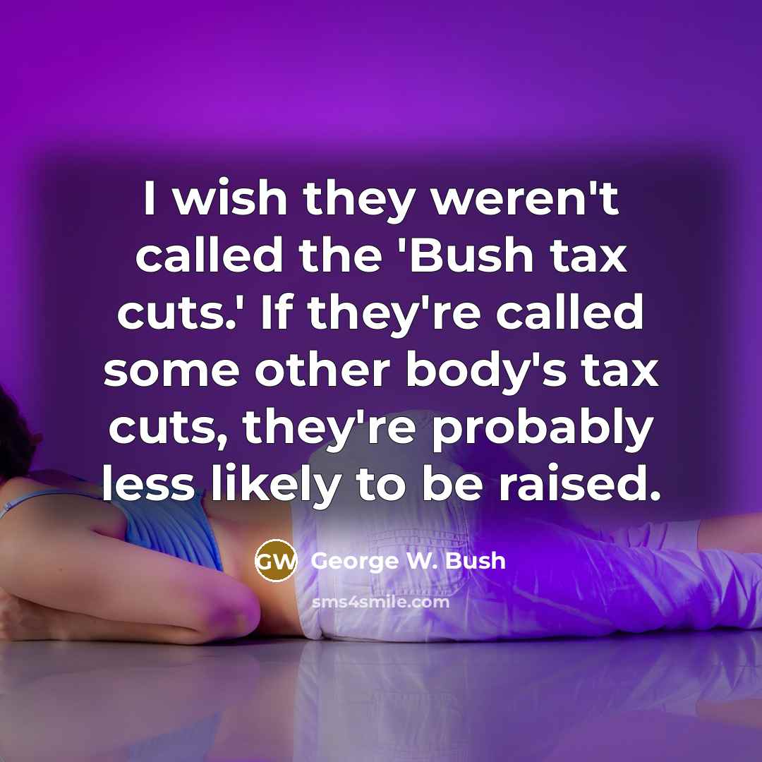 “I wish they weren't called the 'Bush tax cuts.' If…” quote by George W. Bush