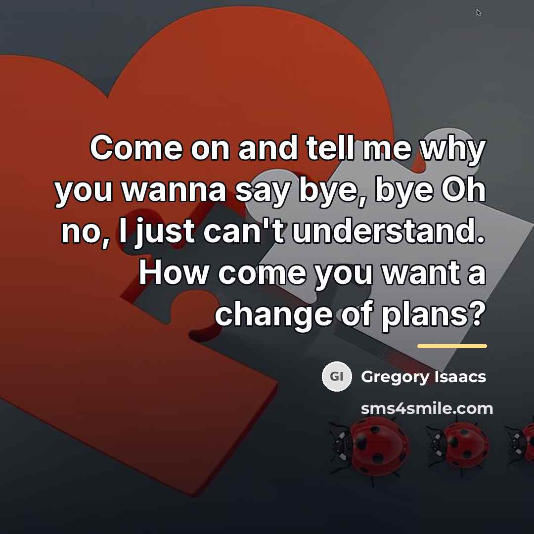 “Come on and tell me why you wanna say bye,…” quote by Gregory Isaacs
