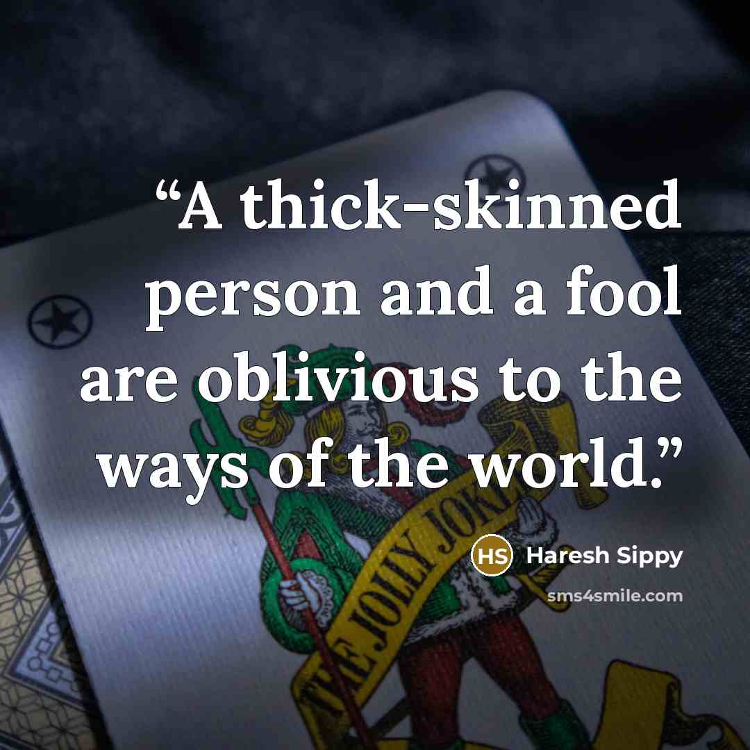 “A thick-skinned person and a fool are oblivious to the ways of the world.” quote by Haresh Sippy