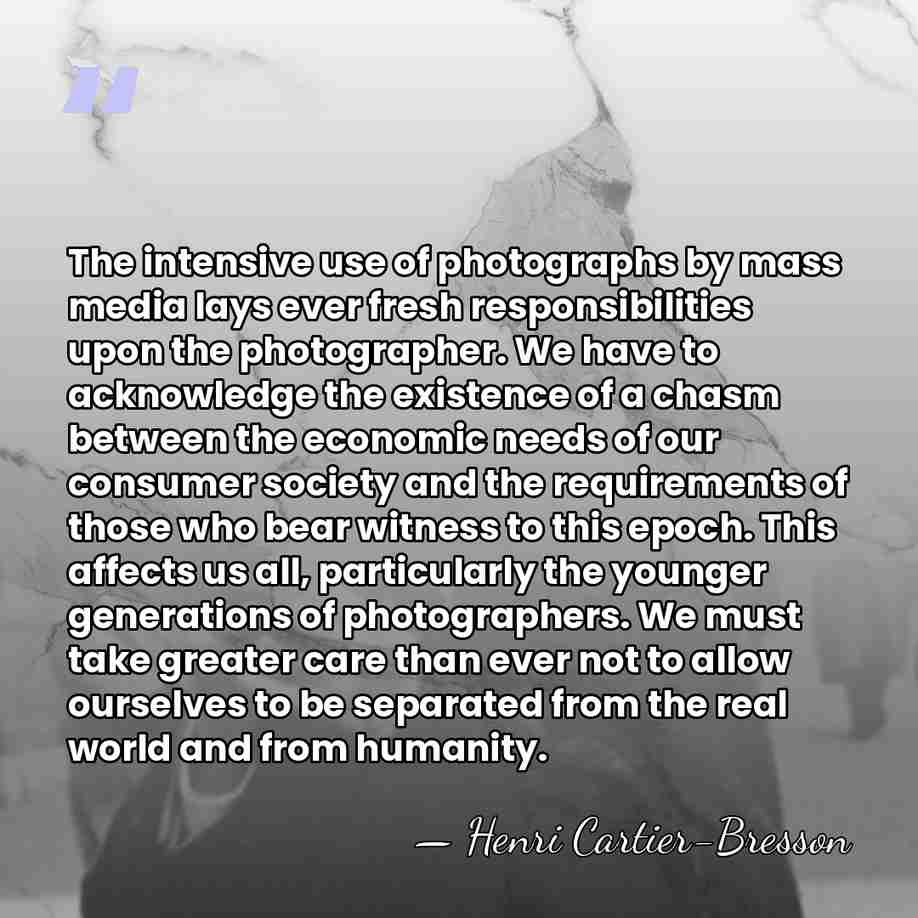The intensive use of photographs by mass media lays ever fresh responsibilities&hellip; - Henri Cartier-Bresson