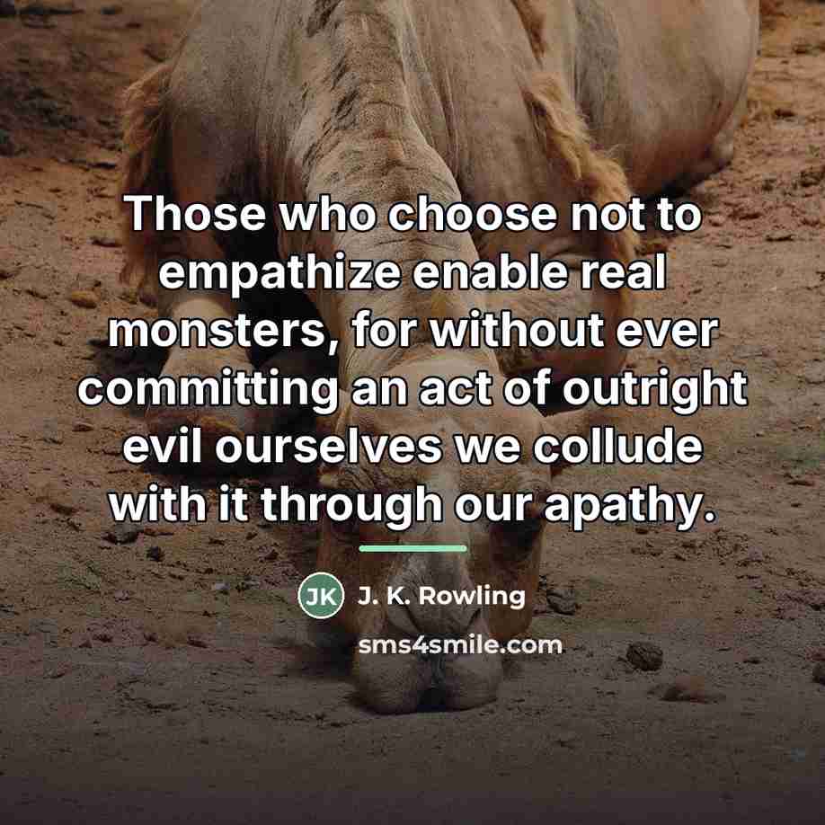 “Those who choose not to empathize enable real monsters, for…” quote by J. K. Rowling