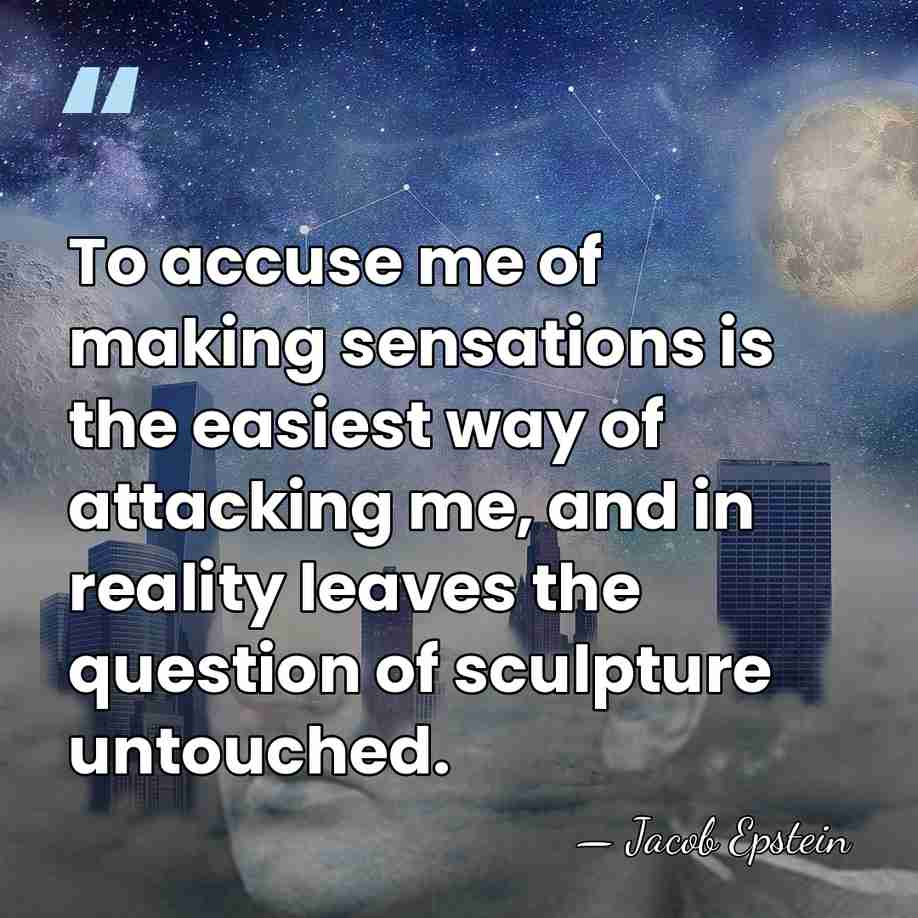 To accuse me of making sensations is the easiest way of attacking&hellip; - Jacob Epstein