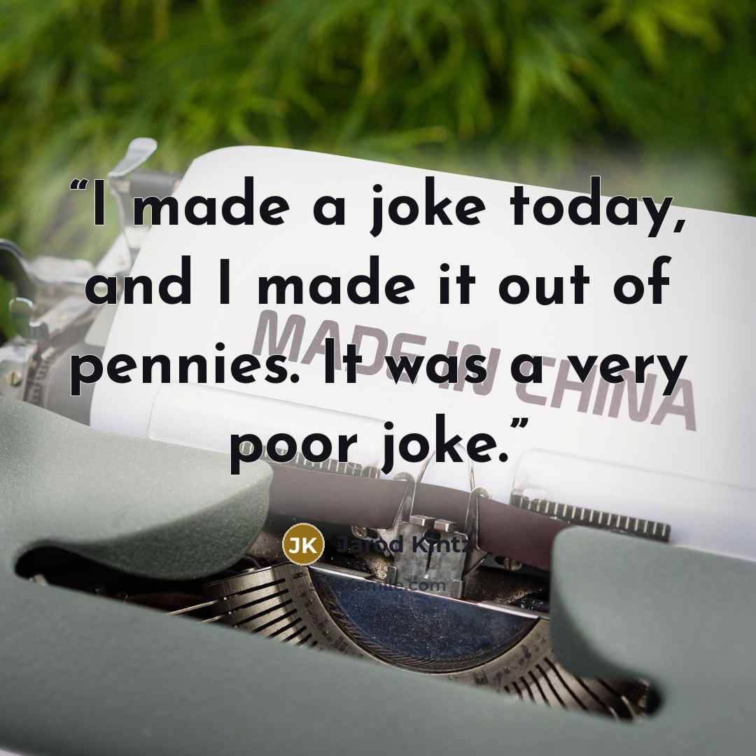 “I made a joke today, and I made it out of pennies. It was a very poor joke.” quote by Jarod Kintz