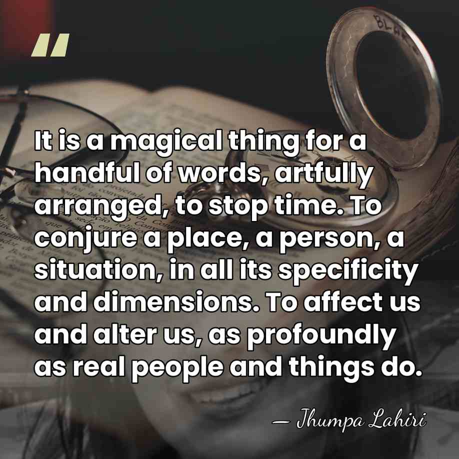 It is a magical thing for a handful of words, artfully arranged,&hellip; - Jhumpa Lahiri