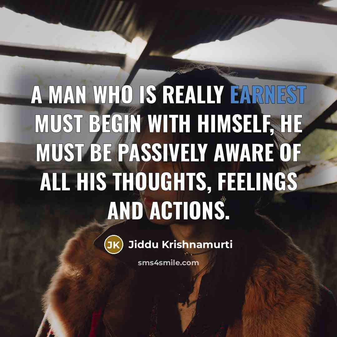 “A man who is really earnest must begin with himself,…” quote by Jiddu Krishnamurti