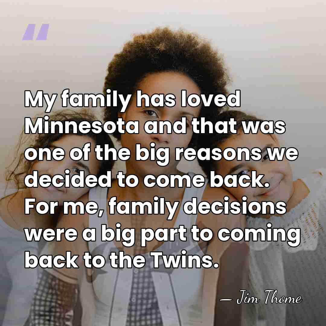 My family has loved Minnesota and that was one of the big&hellip; - Jim Thome